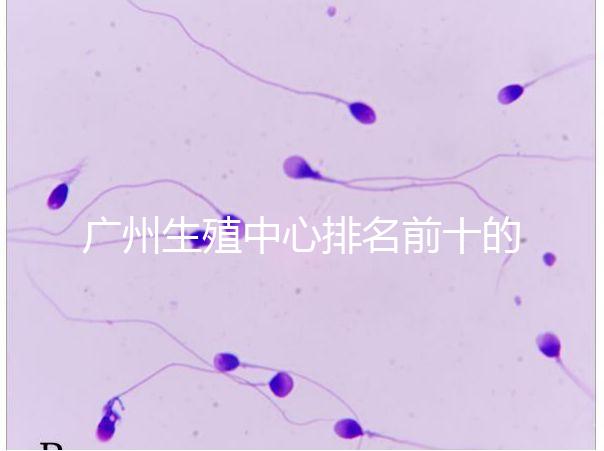 廣州生殖中心排名前十的醫(yī)院列舉，權(quán)威醫(yī)療機(jī)構(gòu)都在這