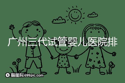 廣州三代試管嬰兒醫(yī)院排行榜出爐，天河前三機(jī)構(gòu)別錯(cuò)過(guò)