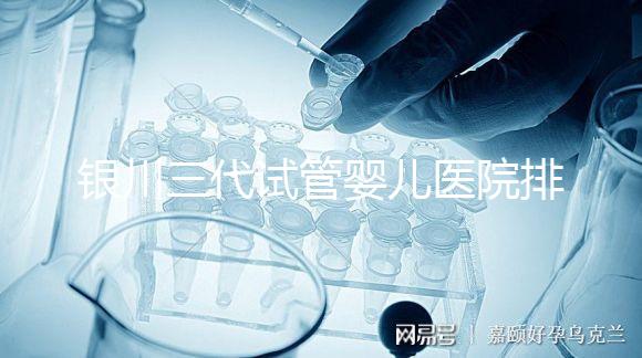 銀川三代試管嬰兒醫(yī)院排名，哪家試管醫(yī)院好？
