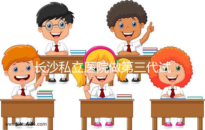 長沙私立醫(yī)院做第三代試管生孩子多少費用？