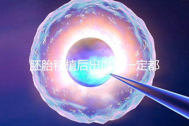 胚胎移植后出血不一定都是異常，而這時候可能是寶寶的信號