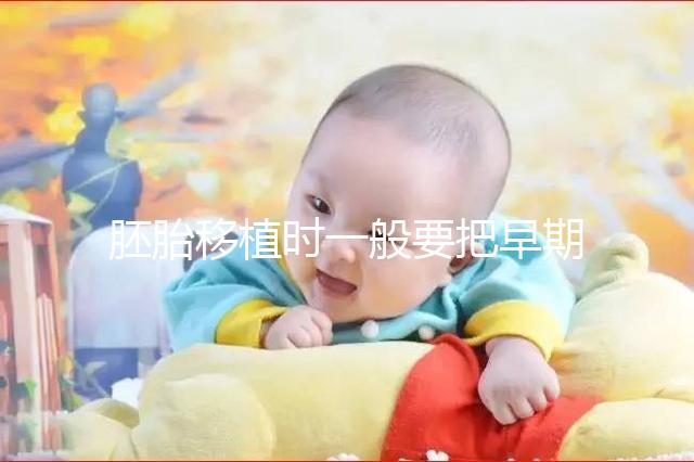 胚胎移植時一般要把早期胚胎培養(yǎng)到什么時期再進行移植？？