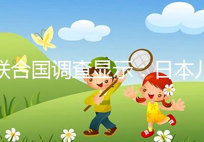 聯(lián)合國調查顯示：日本兒童自我肯定感低，幸福感遠低于他國