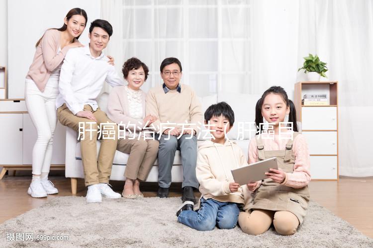 肝癌的治療方法（肝癌目前最好的治療方法）