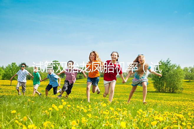 試管雙胎龍鳳胎機率（試管雙胞胎風險有多大）