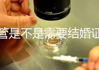 試管是不是需要結(jié)婚證，試管嬰兒是不是需要結(jié)婚證