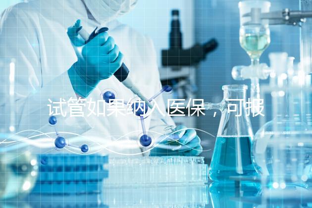 試管如果納入醫(yī)保，可報(bào)銷多少錢(qián)？