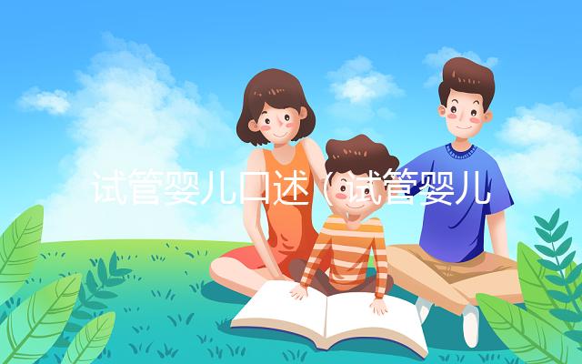 試管嬰兒口述（試管嬰兒口述過程圖片）