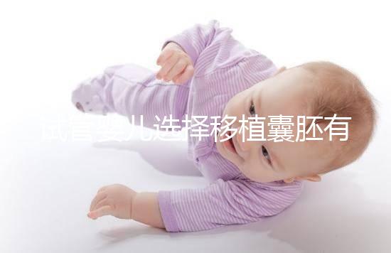 試管嬰兒選擇移植囊胚有哪些優(yōu)勢(shì)？