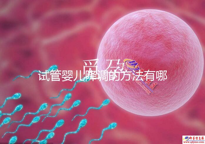 試管嬰兒降調的方法有哪些？不知道的戳這里了解詳情