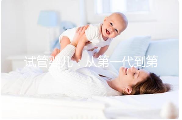 試管嬰兒：從第一代到第四代的技術發展與應用
