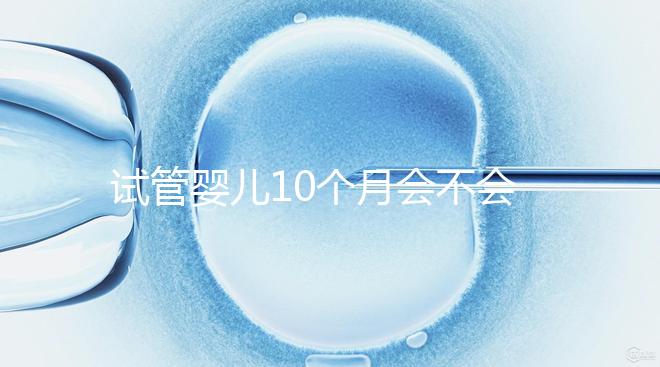 試管嬰兒10個月會不會胎停、畸形過來瞧，早知原因早預防