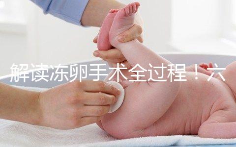 解讀凍卵手術全過程！六個步驟真沒有想象中那么痛苦