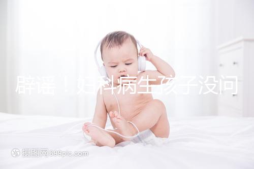 辟謠！婦科病生孩子沒問題，得這5種病才不能生