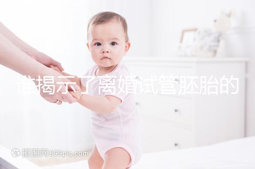 誰(shuí)揭示了離婚試管胚胎的答案？專家怎么說(shuō)？