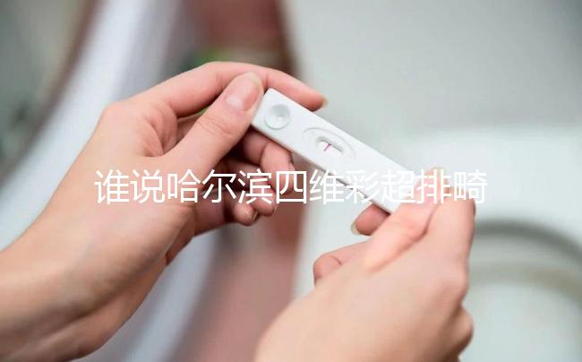 誰(shuí)說(shuō)哈爾濱四維彩超排畸好的醫(yī)院費(fèi)用貴，報(bào)生育險(xiǎn)方法快get