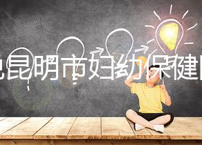 誰說昆明市婦幼保健院試管技術差，高成功率低收費了解下