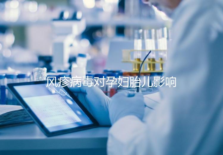 風(fēng)疹病毒對孕婦胎兒影響嚴重,流產(chǎn)