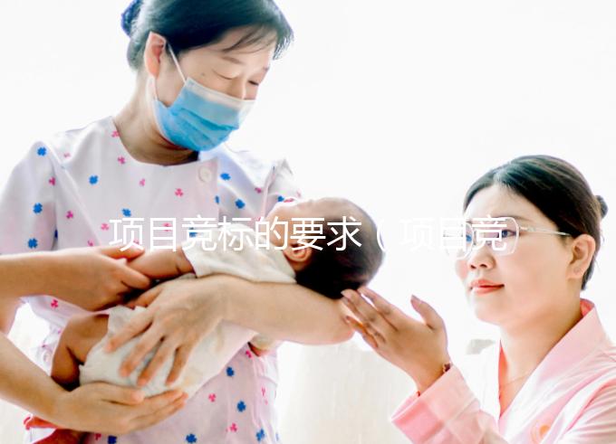 項(xiàng)目競(jìng)標(biāo)的要求（項(xiàng)目競(jìng)標(biāo)的要求是什么和什么）