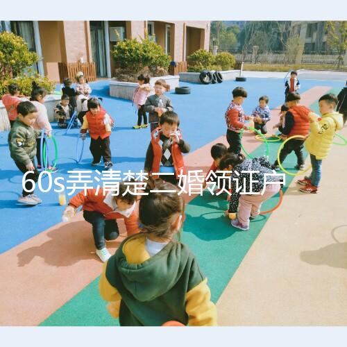 60s弄清楚二婚領(lǐng)證戶(hù)口要不要改成離婚，已婚還是未婚看清楚