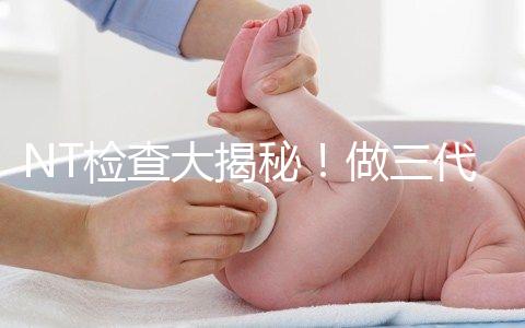 NT檢查大揭秘！做三代試管嬰兒孕期還要查NT嗎？