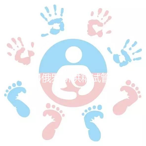 2024俄羅斯供精試管嬰兒流程請收好!生龍寶寶就靠它了