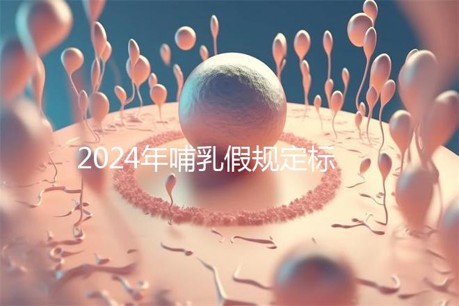 2024年哺乳假規(guī)定標(biāo)準(zhǔn)分享，滿足這個條件都可申請