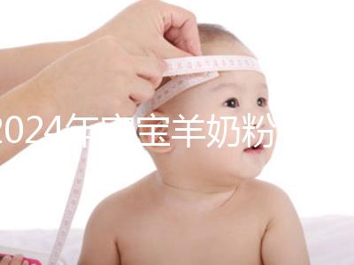 2024年寶寶羊奶粉十大名牌排行榜，飛鶴、美贊臣強勢入選