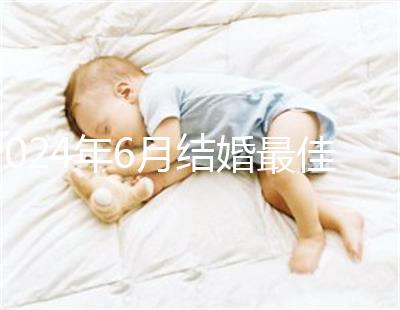 2024年6月結(jié)婚最佳時(shí)間公布，1號(hào)好不好看完便知