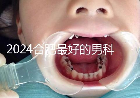 2024合肥最好的男科醫(yī)院快速收藏，九龍醫(yī)院專業(yè)正規(guī)