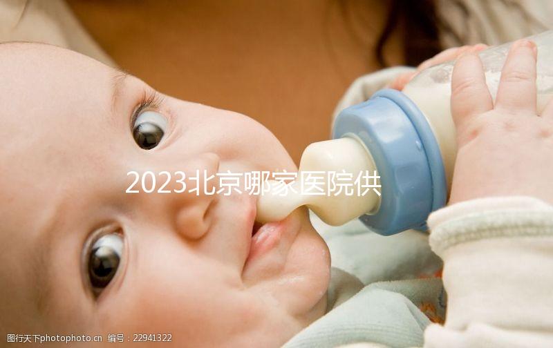 2023北京哪家醫院供精試管強？附北京供精試管醫院排名榜單