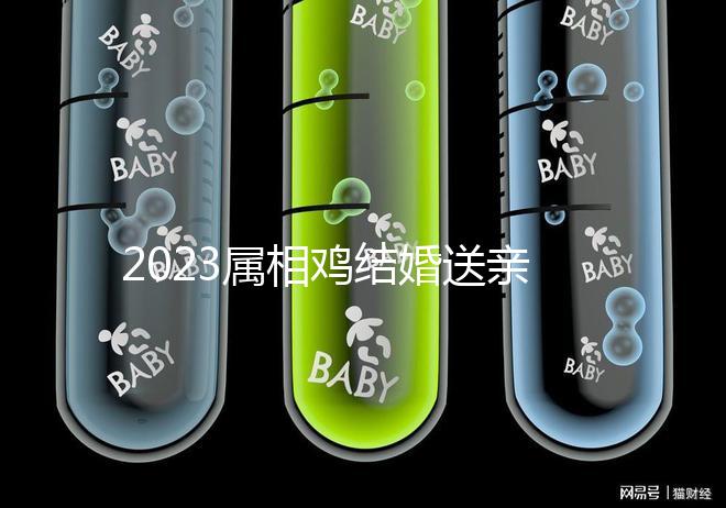 2023屬相雞結婚送親忌什么屬相戳，和屬兔一起真犯沖