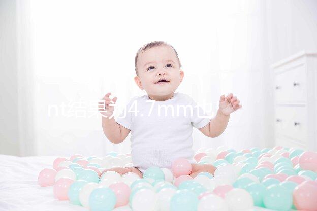 nt結(jié)果為4.7mm也不怕,孩子能不能要無(wú)創(chuàng)DNA說(shuō)了算